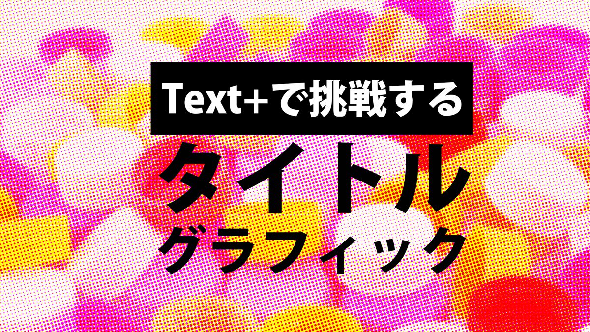 Text+で挑戦するタイトルグラフィック