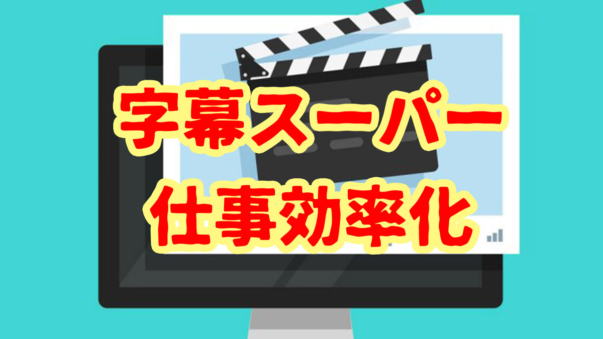 字幕スーパー仕事効率化